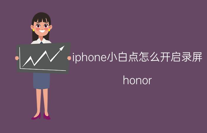 iphone小白点怎么开启录屏 honor 9lite录屏怎么去除小白点？